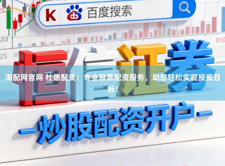 淘配网官网 杜德配资：专业股票配资服务，助您轻松实现投资目标！