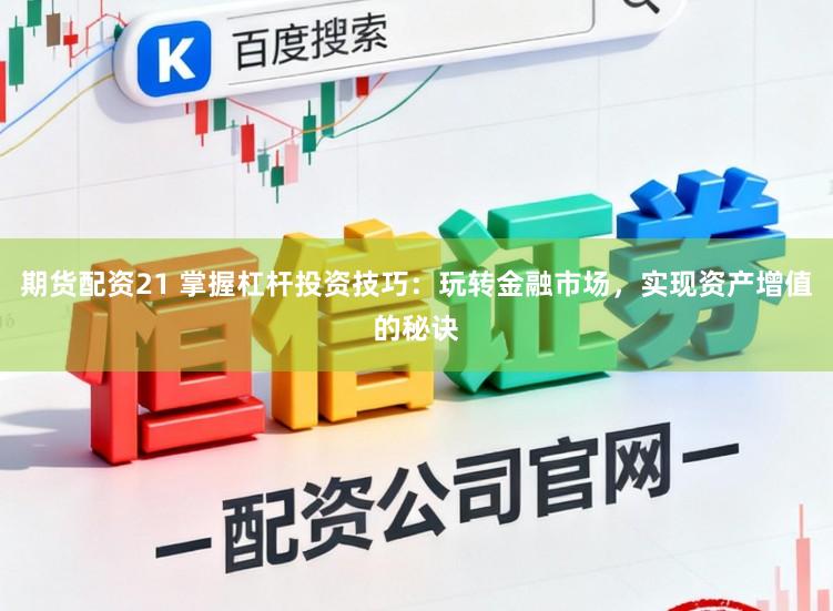 期货配资21 掌握杠杆投资技巧：玩转金融市场，实现资产增值的秘诀