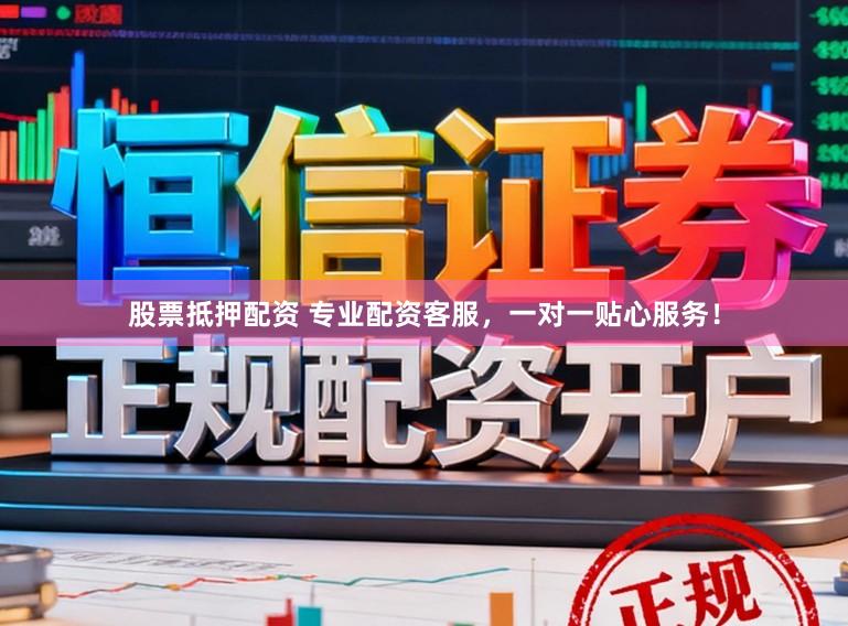 股票抵押配资 专业配资客服，一对一贴心服务！