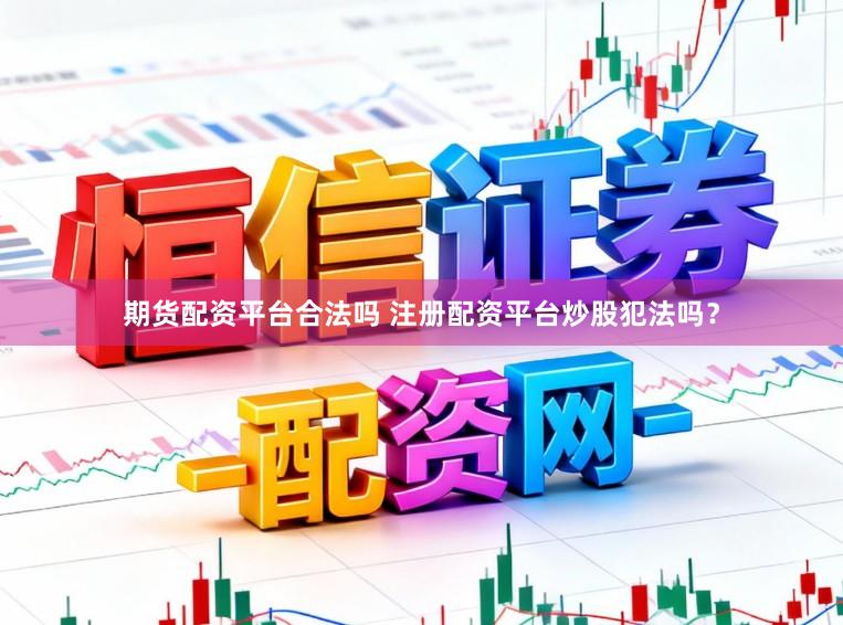 期货配资平台合法吗 注册配资平台炒股犯法吗？
