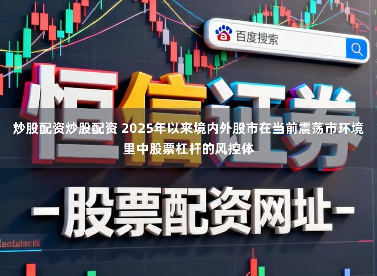 炒股配资炒股配资 2025年以来境内外股市在当前震荡市环境里中股票杠杆的风控体