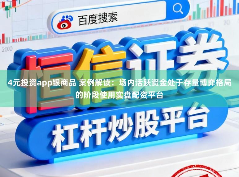 4元投资app银商品 案例解读：场内活跃资金处于存量博弈格局的阶段使用实盘配资平台