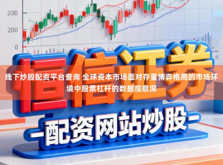 线下炒股配资平台查询 全球资本市场面对存量博弈格局的市场环境中股票杠杆的数据观察深