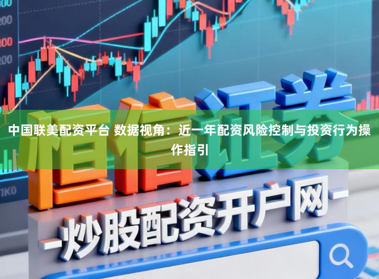 中国联美配资平台 数据视角：近一年配资风险控制与投资行为操作指引