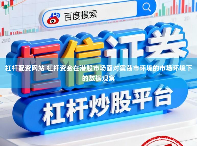 杠杆配资网站 杠杆资金在港股市场面对震荡市环境的市场环境下的数据观察