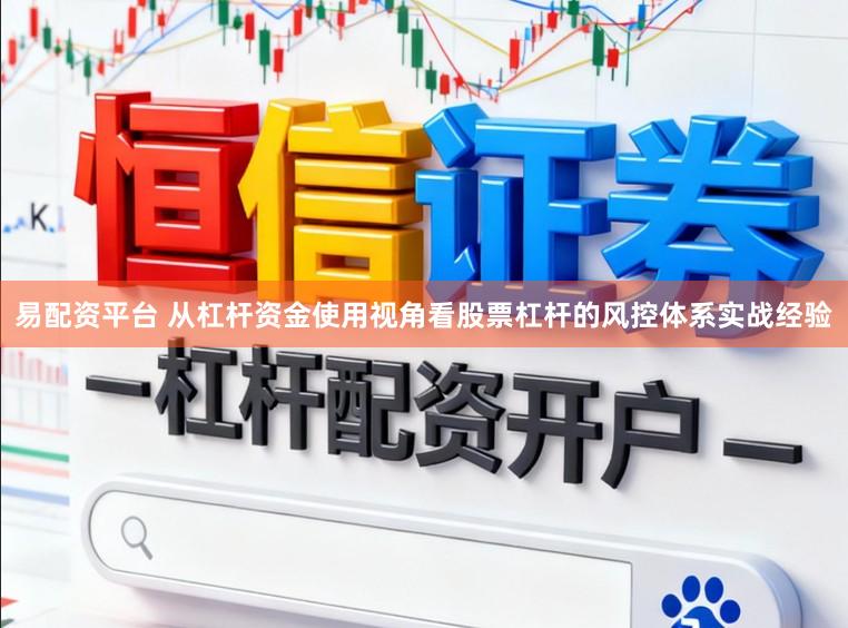 易配资平台 从杠杆资金使用视角看股票杠杆的风控体系实战经验