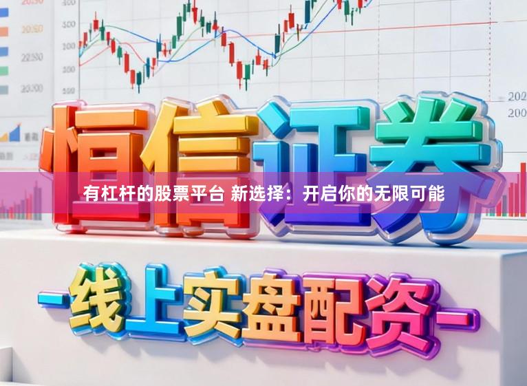 有杠杆的股票平台 新选择：开启你的无限可能