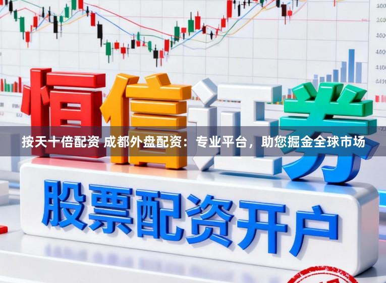 按天十倍配资 成都外盘配资：专业平台，助您掘金全球市场