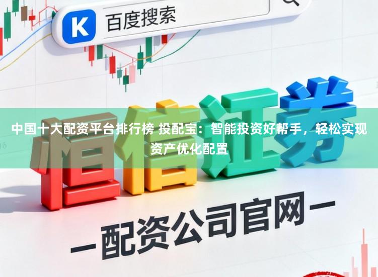 中国十大配资平台排行榜 投配宝：智能投资好帮手，轻松实现资产优化配置