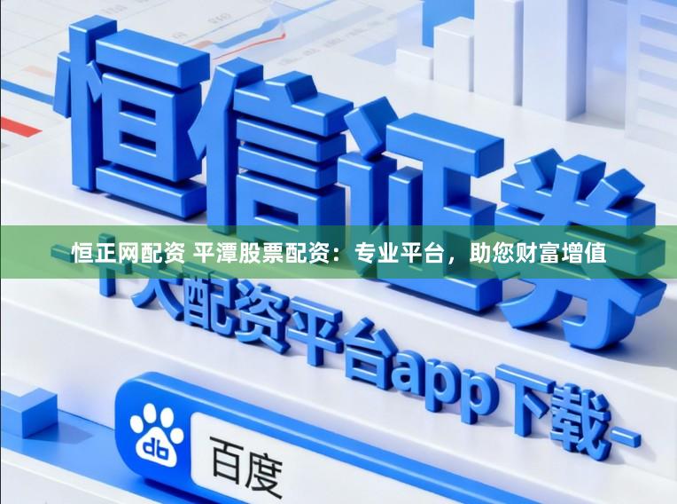 恒正网配资 平潭股票配资：专业平台，助您财富增值