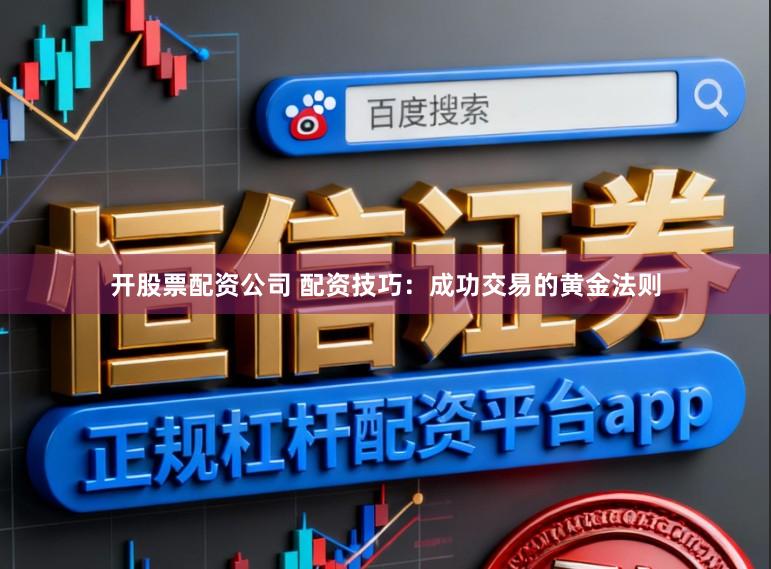 开股票配资公司 配资技巧：成功交易的黄金法则