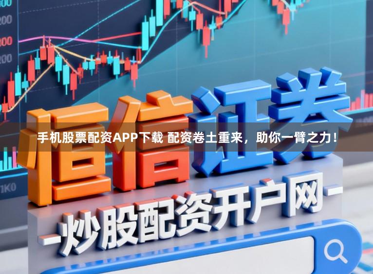 手机股票配资APP下载 配资卷土重来，助你一臂之力！