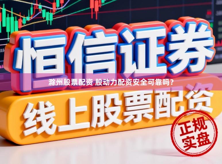 滁州股票配资 股动力配资安全可靠吗？