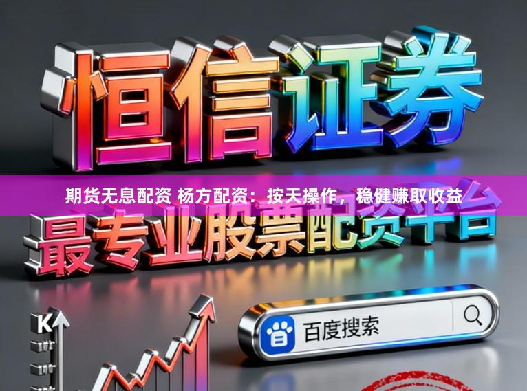期货无息配资 杨方配资：按天操作，稳健赚取收益