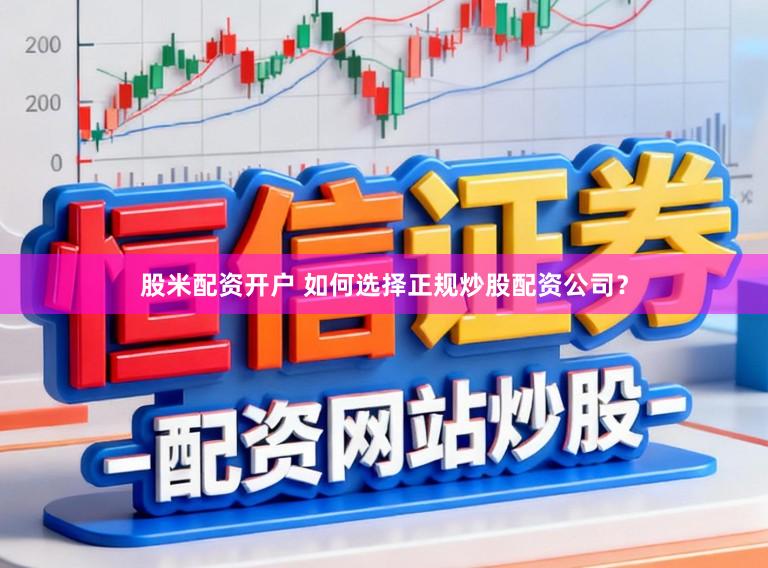 股米配资开户 如何选择正规炒股配资公司？