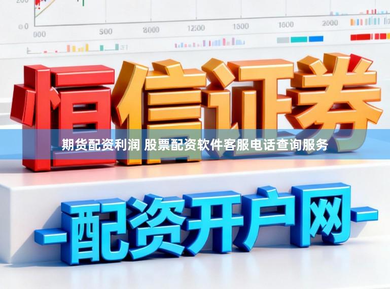 期货配资利润 股票配资软件客服电话查询服务
