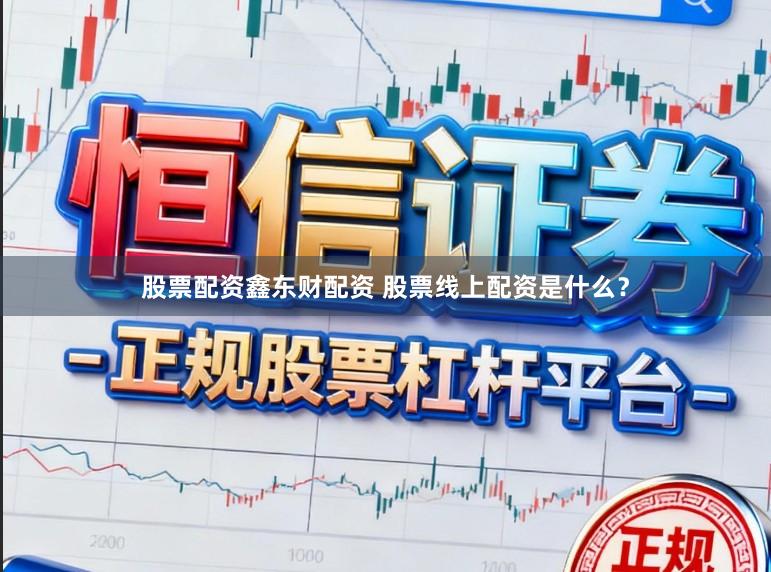 股票配资鑫东财配资 股票线上配资是什么？