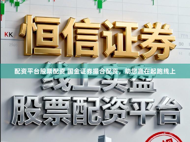 配资平台股票配资 国金证券撮合配资，助您赢在起跑线上