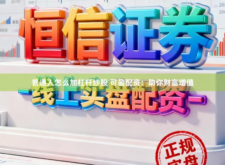 普通人怎么加杠杆炒股 可盈配资：助你财富增值