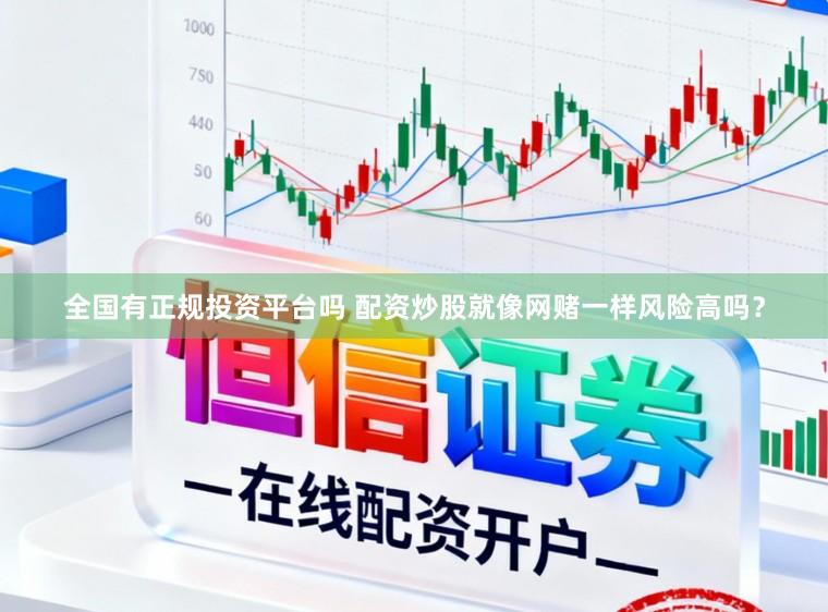 全国有正规投资平台吗 配资炒股就像网赌一样风险高吗？