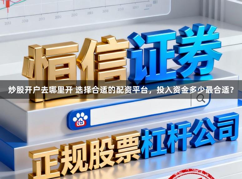 炒股开户去哪里开 选择合适的配资平台，投入资金多少最合适？