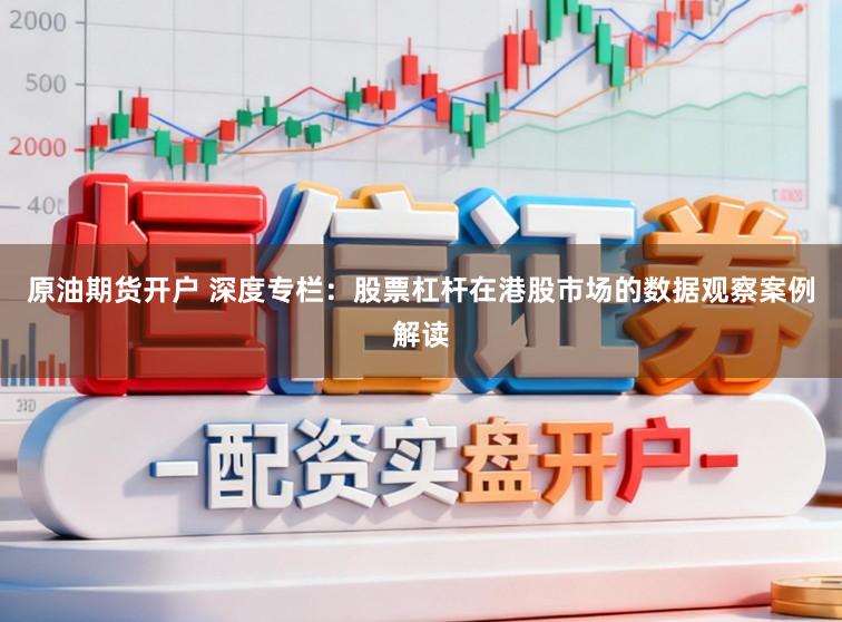 原油期货开户 深度专栏：股票杠杆在港股市场的数据观察案例解读