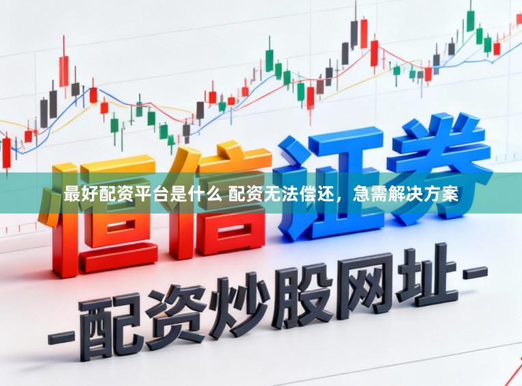 最好配资平台是什么 配资无法偿还，急需解决方案