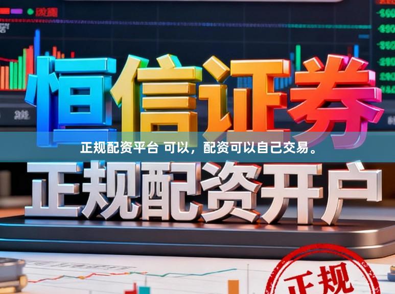 正规配资平台 可以，配资可以自己交易。