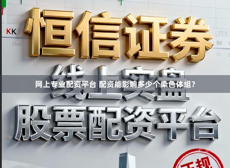 网上专业配资平台 配资能影响多少个染色体组？