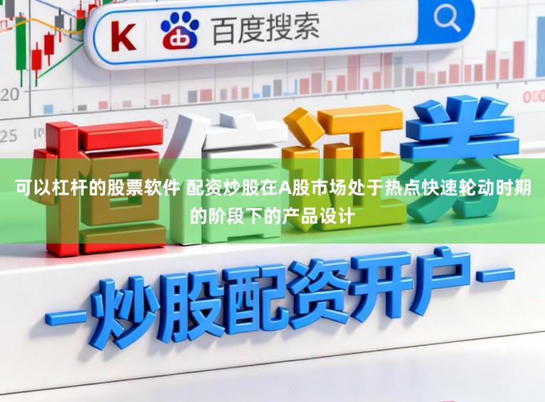可以杠杆的股票软件 配资炒股在A股市场处于热点快速轮动时期的阶段下的产品设计