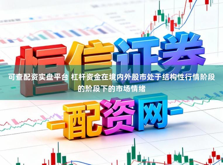 可查配资实盘平台 杠杆资金在境内外股市处于结构性行情阶段的阶段下的市场情绪