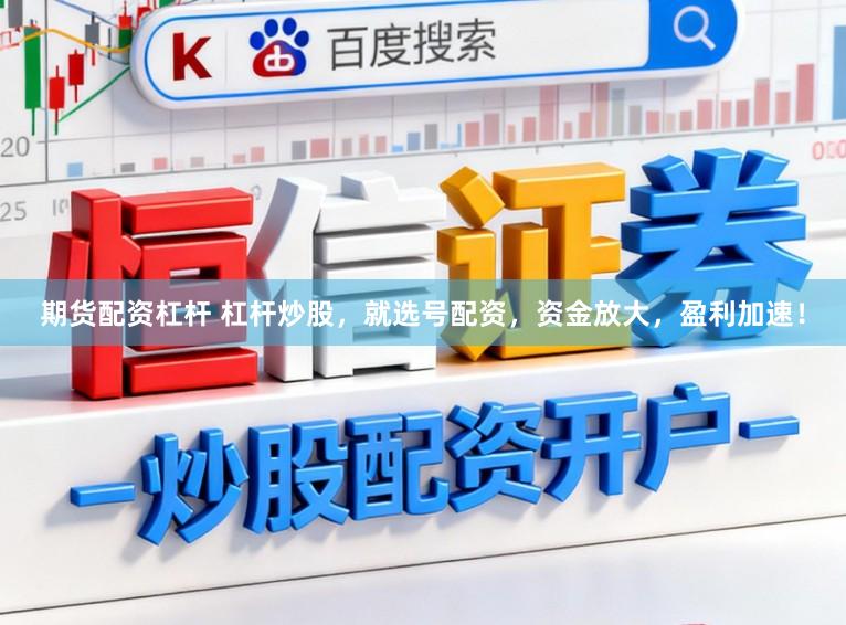 期货配资杠杆 杠杆炒股，就选号配资，资金放大，盈利加速！