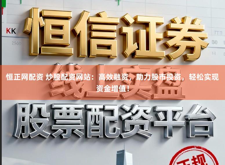 恒正网配资 炒股配资网站：高效融资，助力股市投资，轻松实现资金增值！